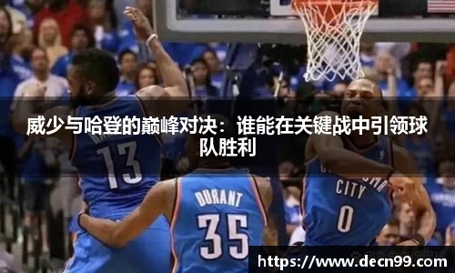 威少与哈登的巅峰对决：谁能在关键战中引领球队胜利