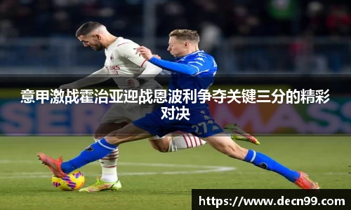 意甲激战霍治亚迎战恩波利争夺关键三分的精彩对决